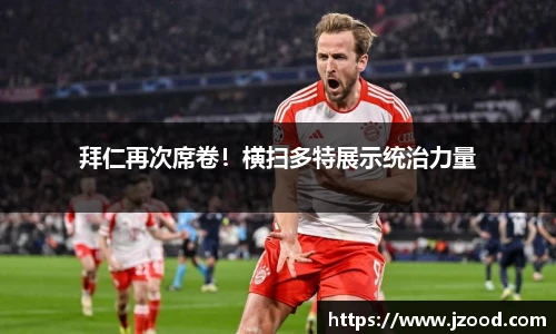 拜仁再次席卷！横扫多特展示统治力量