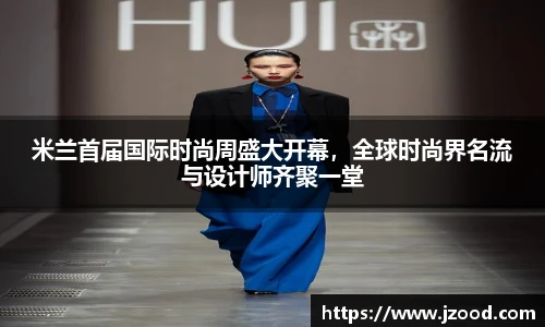 米兰首届国际时尚周盛大开幕，全球时尚界名流与设计师齐聚一堂