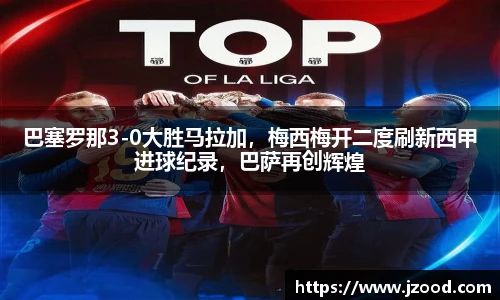 巴塞罗那3-0大胜马拉加，梅西梅开二度刷新西甲进球纪录，巴萨再创辉煌