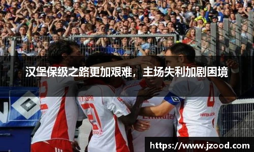 汉堡保级之路更加艰难，主场失利加剧困境