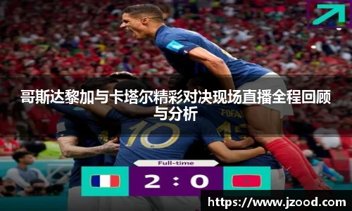 哥斯达黎加与卡塔尔精彩对决现场直播全程回顾与分析