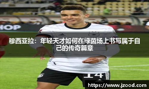 穆西亚拉：年轻天才如何在绿茵场上书写属于自己的传奇篇章