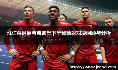 拜仁慕尼黑与弗赖堡下半场精彩对决回顾与分析
