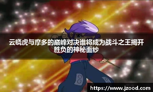云晓虎与摩多的巅峰对决谁将成为战斗之王揭开胜负的神秘面纱