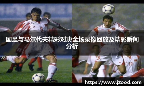 国足与马尔代夫精彩对决全场录像回放及精彩瞬间分析