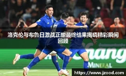 洛克伦与布鲁日激战正酣最终结果揭晓精彩瞬间回顾