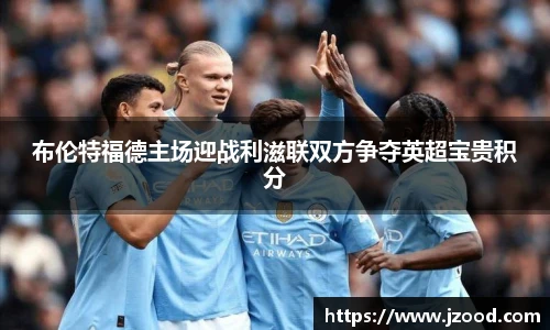 布伦特福德主场迎战利滋联双方争夺英超宝贵积分